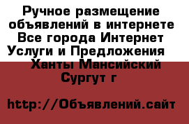 Ручное размещение объявлений в интернете - Все города Интернет » Услуги и Предложения   . Ханты-Мансийский,Сургут г.